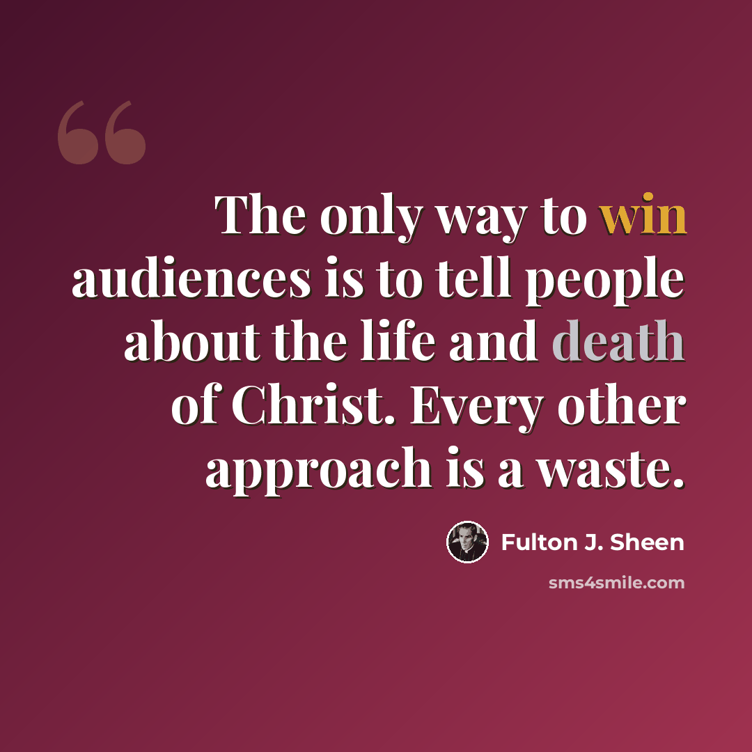 “The only way to win audiences is to tell people about the life and death of Christ. Every other approach is a waste.” quote by Fulton J. Sheen