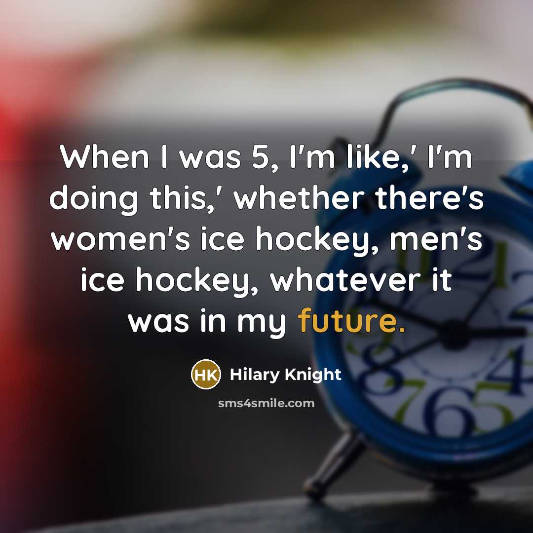 “When I was 5, I'm like,' I'm doing this,' whether there's women's ice hockey, men's ice hockey, whatever it was in my future.” quote by Hilary Knight