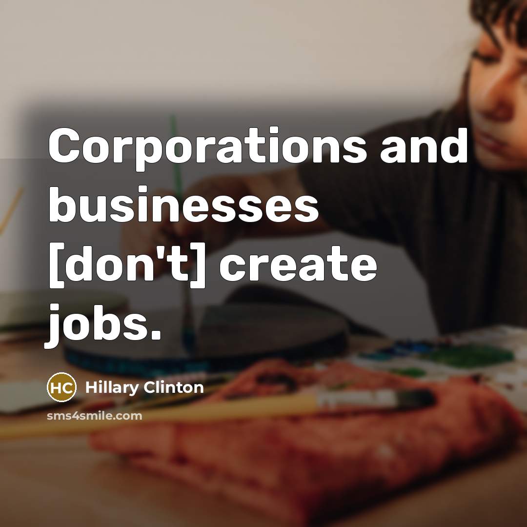 “Corporations and businesses [don't] create jobs.” quote by Hillary Clinton