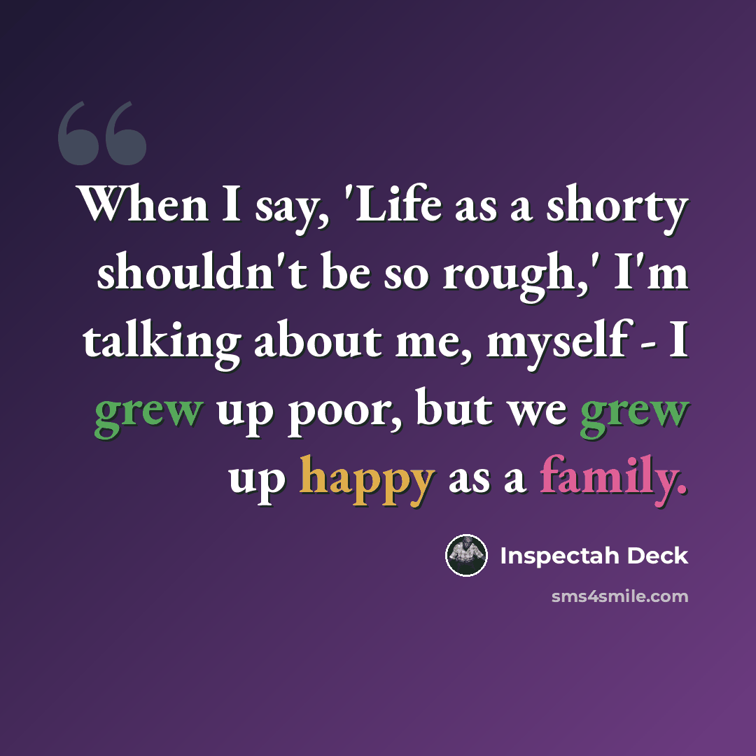 “When I say, 'Life as a shorty shouldn't be so rough,' I'm talking about me, myself - I grew up poor, but we grew up happy as a family.” quote by Inspectah Deck