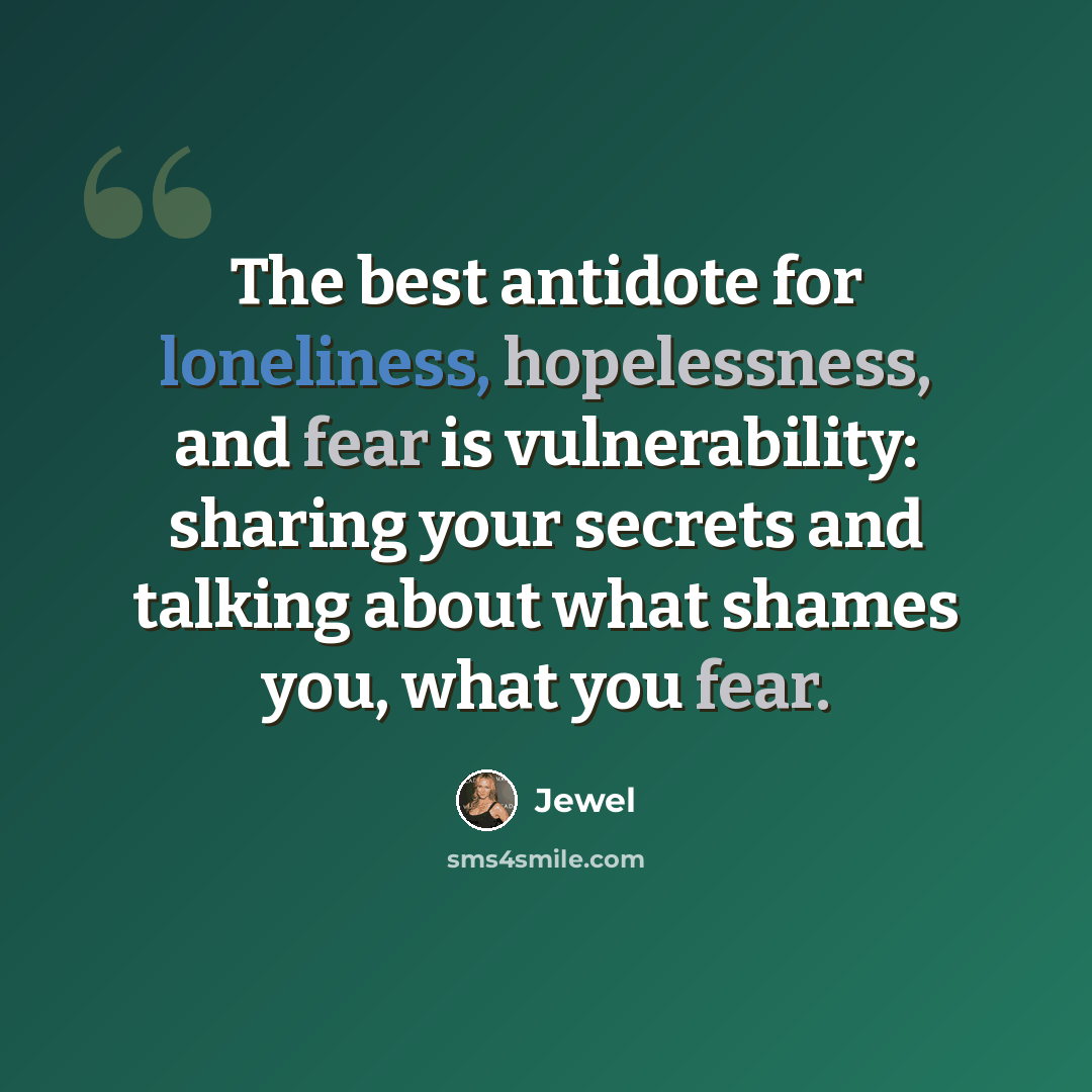 “The best antidote for loneliness, hopelessness, and fear is vulnerability: sharing your secrets and talking about what shames you, what you fear.” quote by Jewel