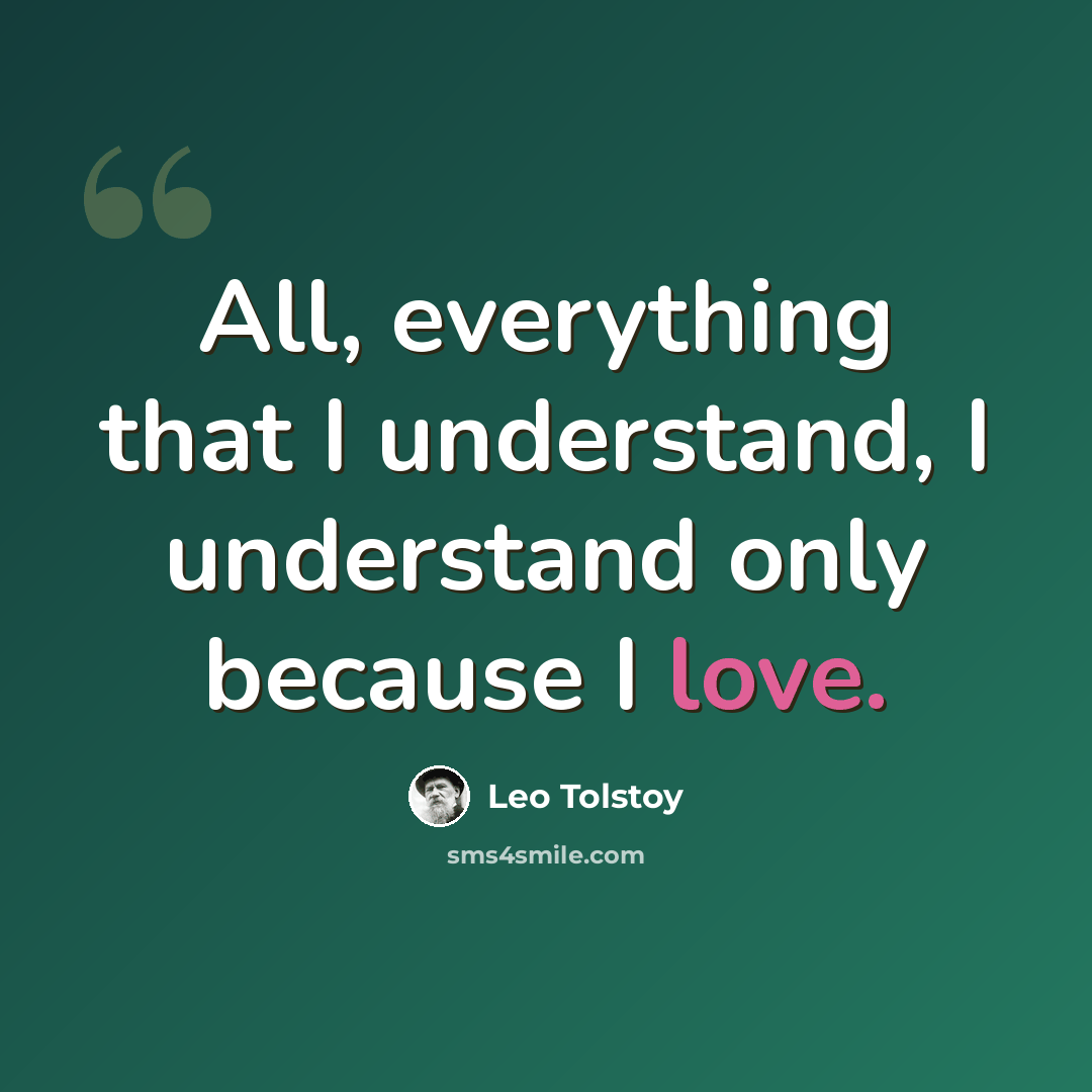 “All, everything that I understand, I understand only because I love.” quote by Leo Tolstoy