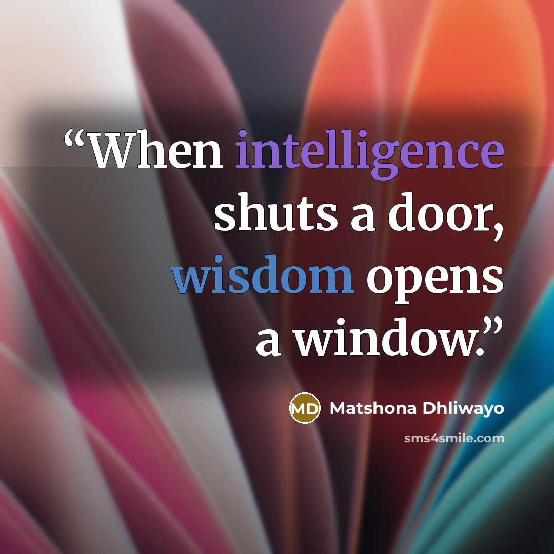 “When intelligence shuts a door, wisdom opens a window.” quote by Matshona Dhliwayo