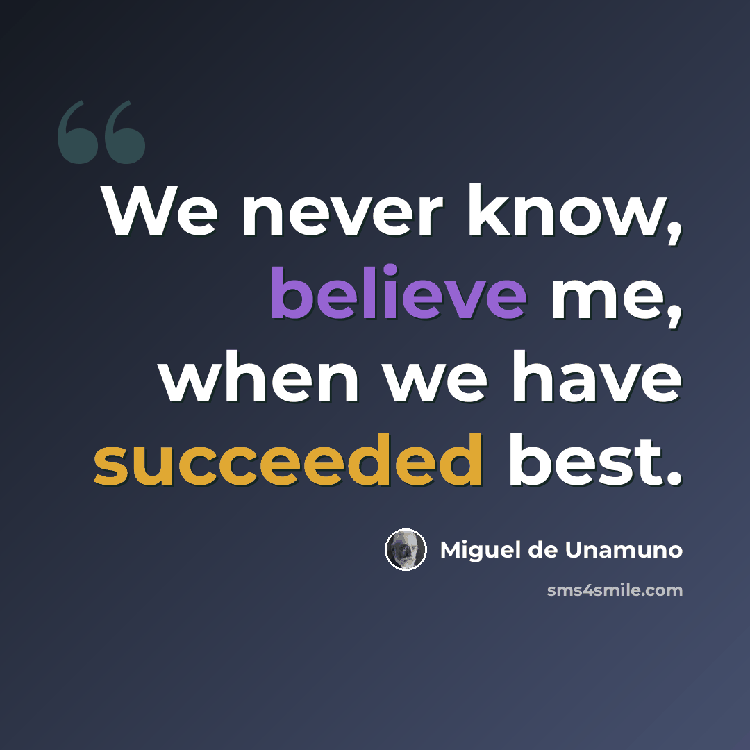 “We never know, believe me, when we have succeeded best.” quote by Miguel de Unamuno