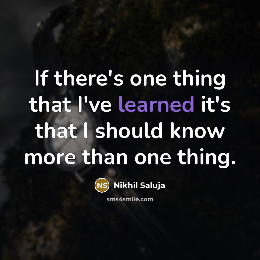 “If there's one thing that I've learned it's that I should know more than one thing.” quote by Nikhil Saluja