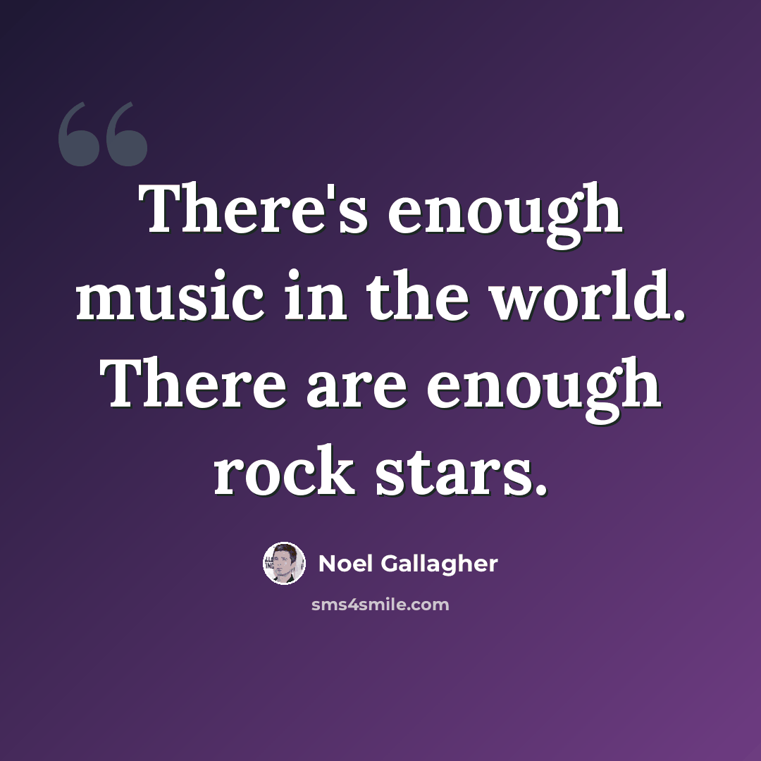 “There's enough music in the world. There are enough rock stars.” quote by Noel Gallagher