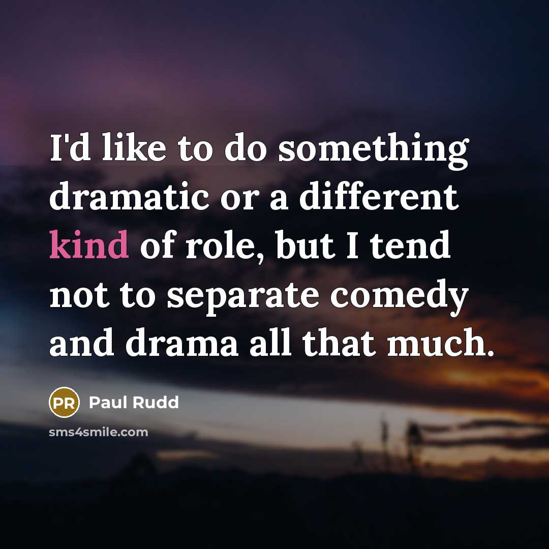 “I'd like to do something dramatic or a different kind of role, but I tend not to separate comedy and drama all that much.” quote by Paul Rudd