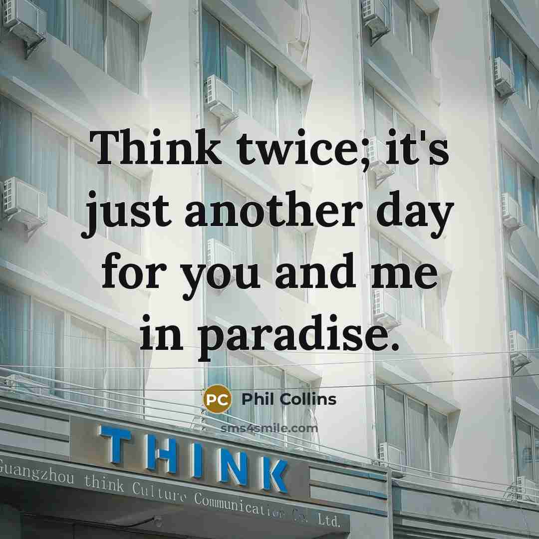 “Think twice; it's just another day for you and me in paradise.” quote by Phil Collins