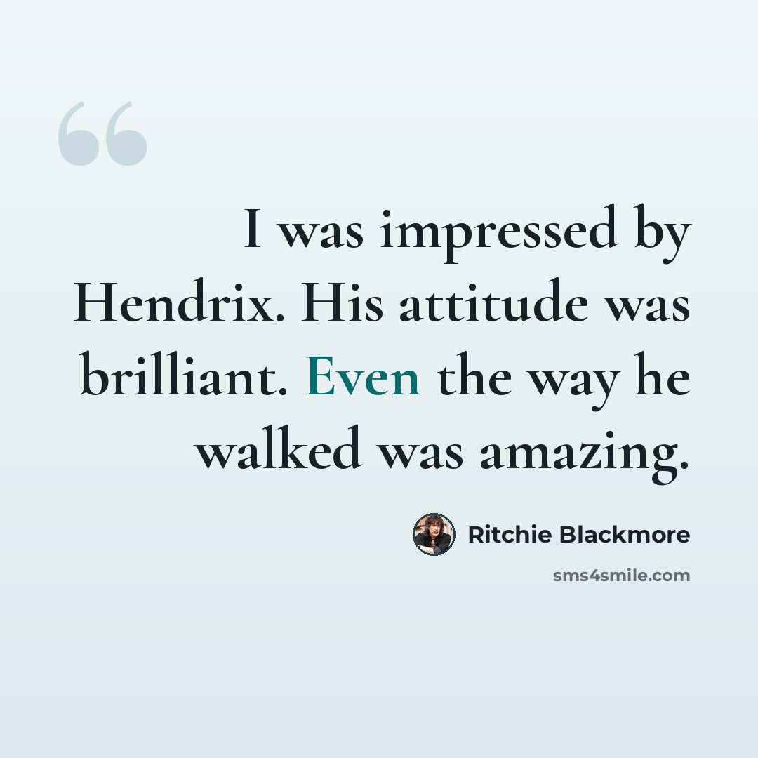“I was impressed by Hendrix. His attitude was brilliant. Even the way he walked was amazing.” quote by Ritchie Blackmore