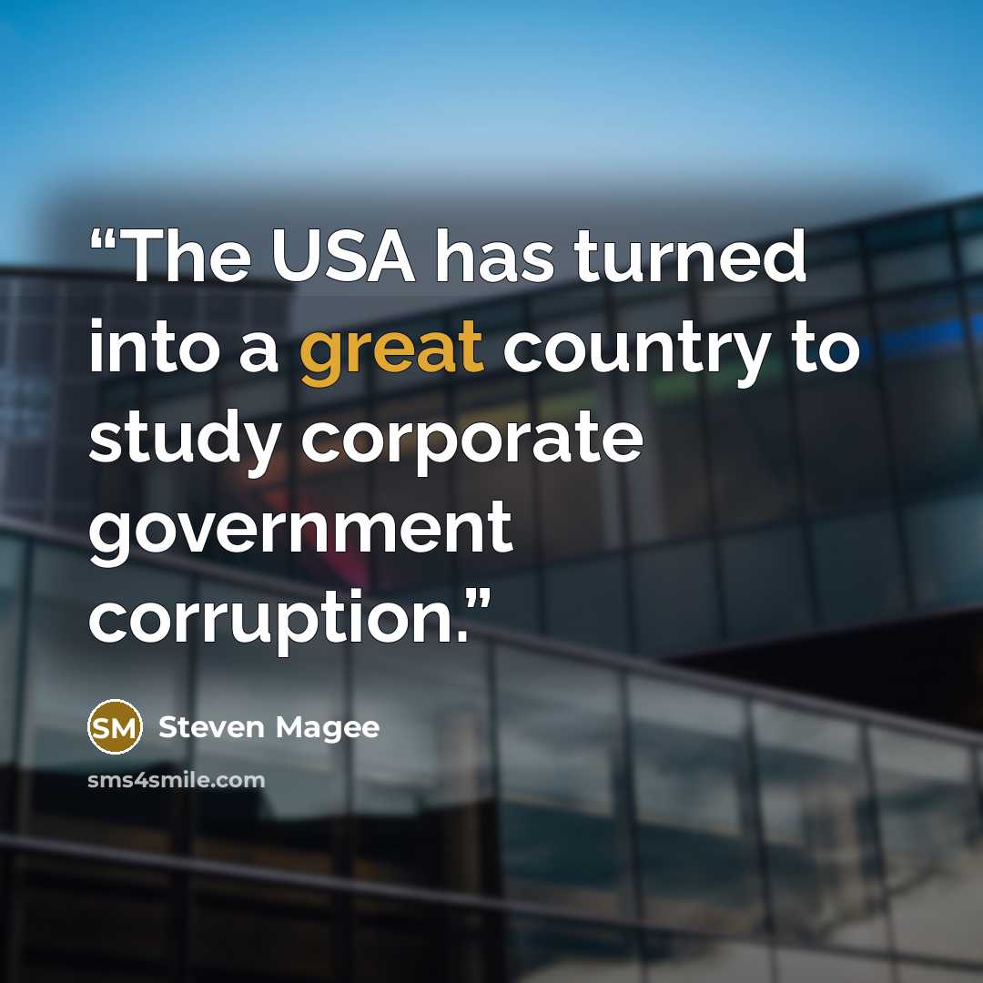 “The USA has turned into a great country to study corporate government corruption.” quote by Steven Magee