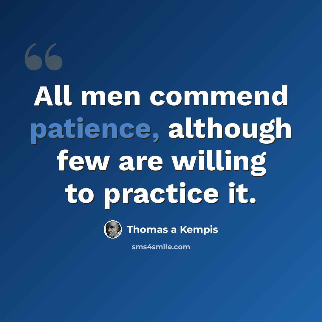 “All men commend patience, although few are willing to practice it.” quote by Thomas a Kempis
