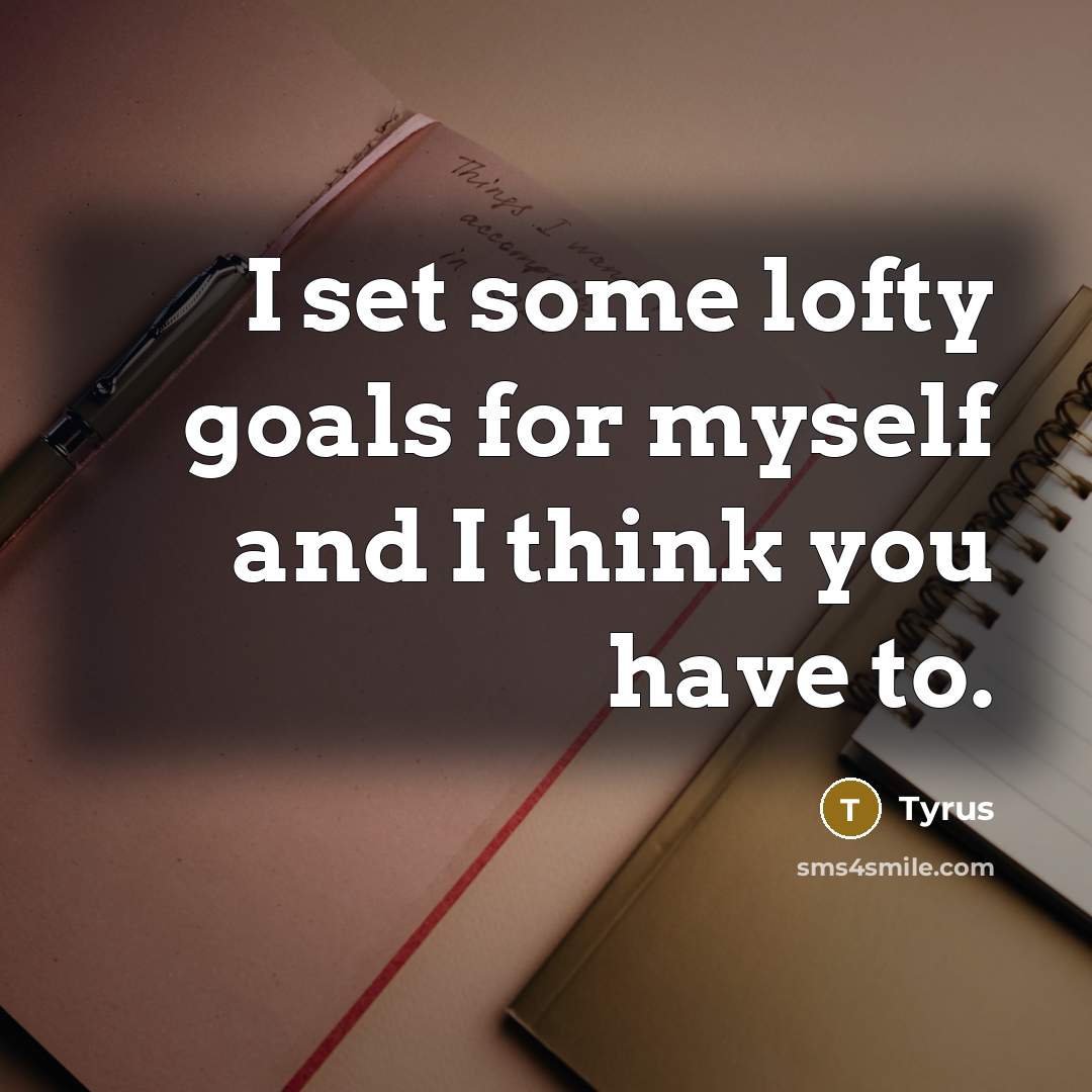 “I set some lofty goals for myself and I think you have to.” quote by Tyrus