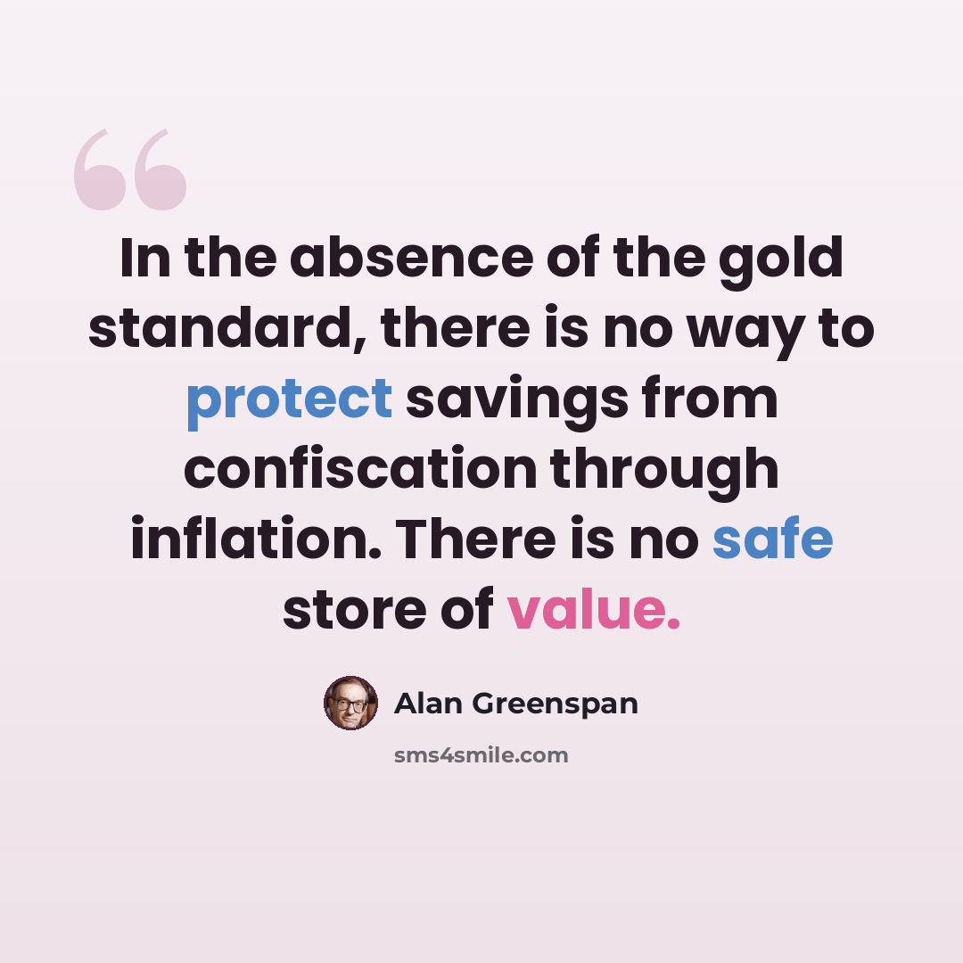 “In the absence of the gold standard, there is no way to protect savings from confiscation through inflation. There is no safe store of value.” quote by Alan Greenspan
