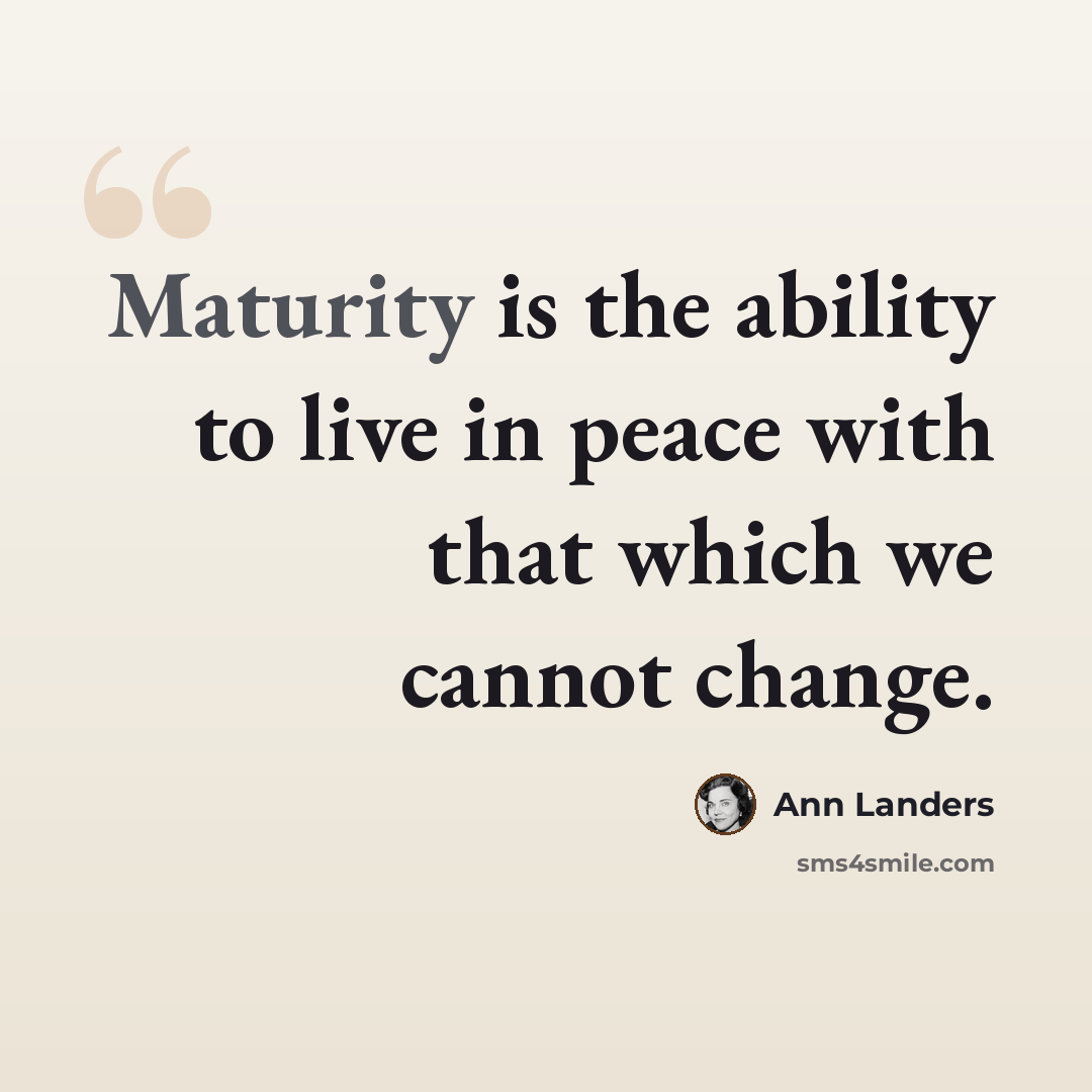“Maturity is the ability to live in peace with that which we cannot change.” quote by Ann Landers