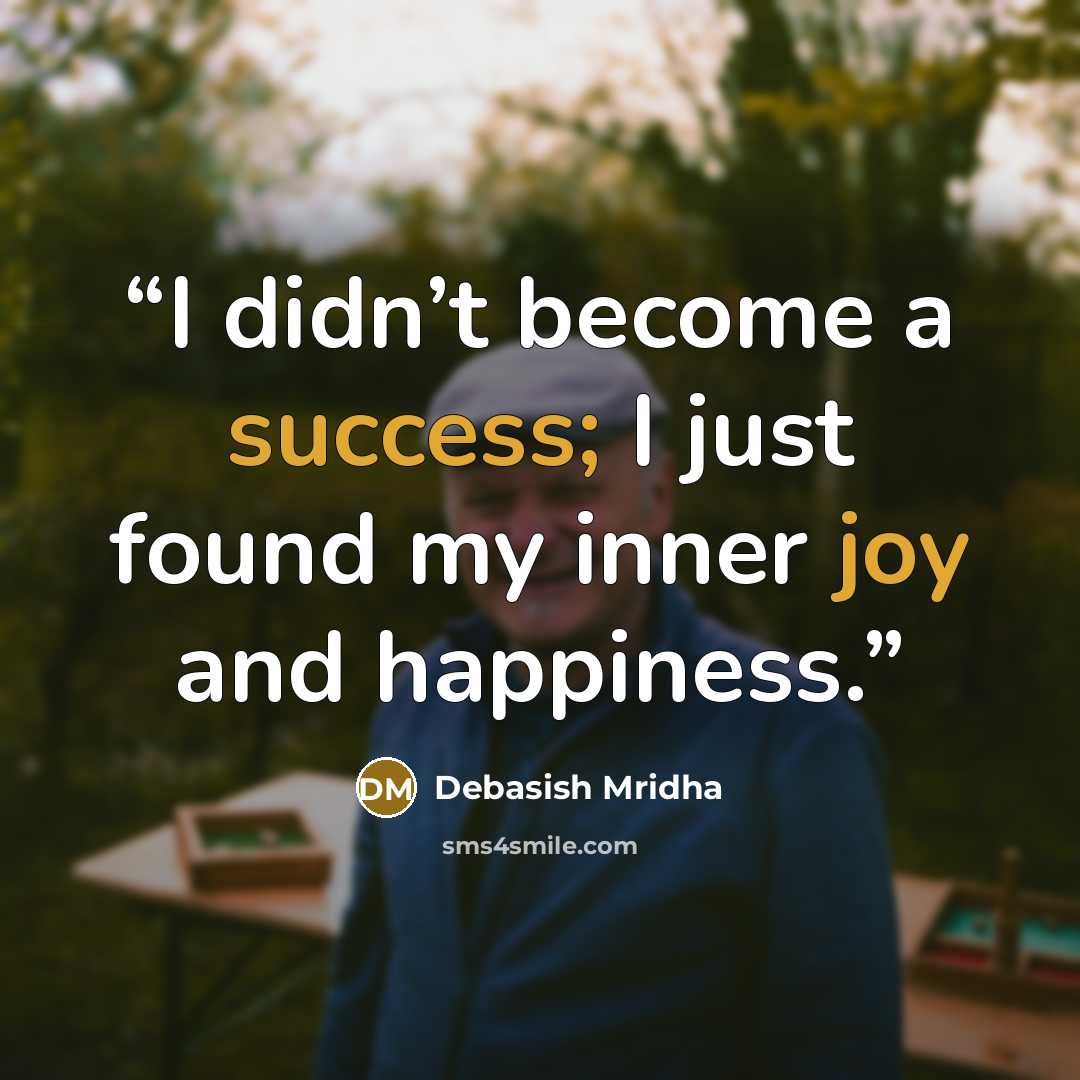 “I didn’t become a success; I just found my inner joy and happiness.” quote by Debasish Mridha
