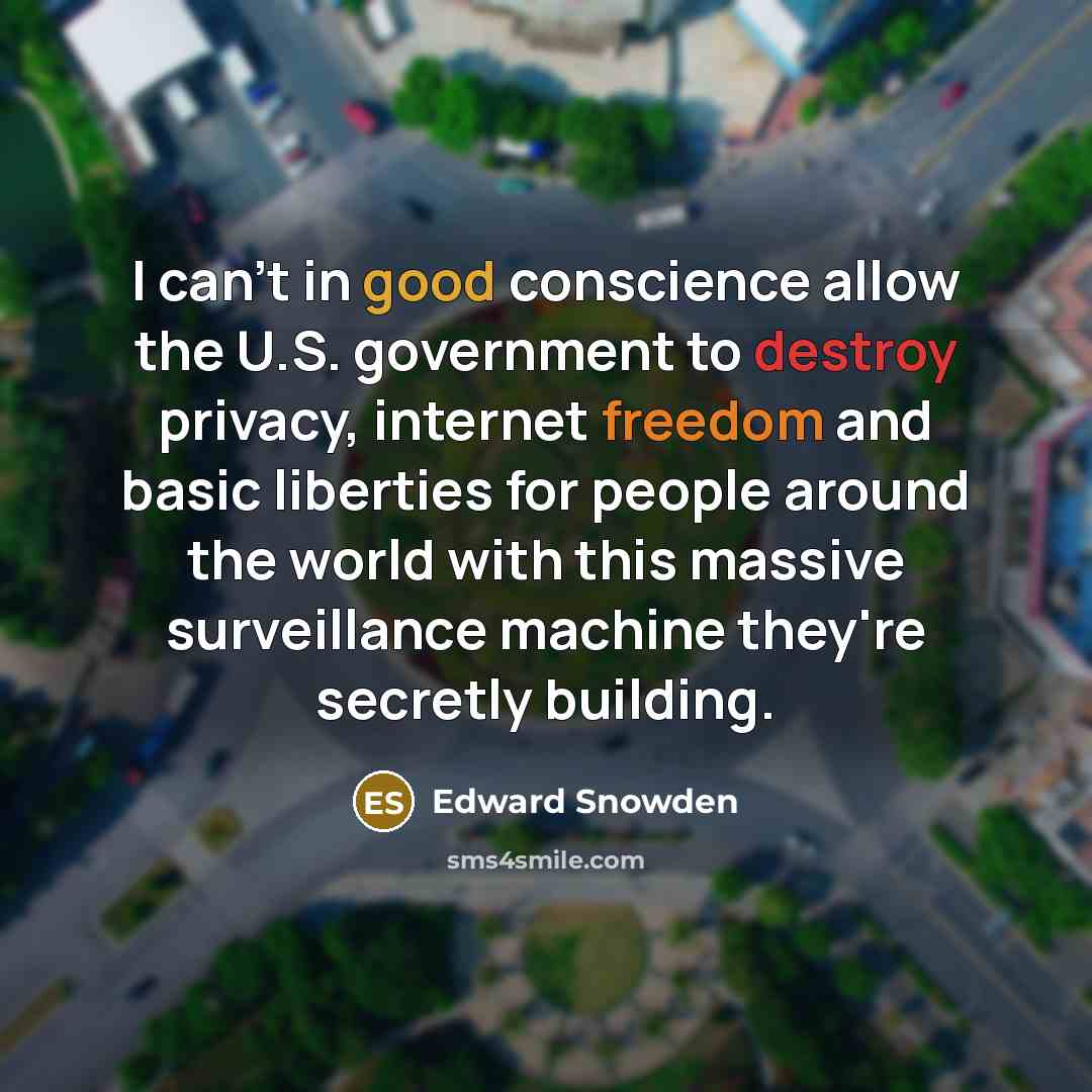 “I can't in good conscience allow the U.S. government to destroy privacy, internet freedom and basic liberties for people around the world with this massive surveillance machine they're secretly building.” quote by Edward Snowden