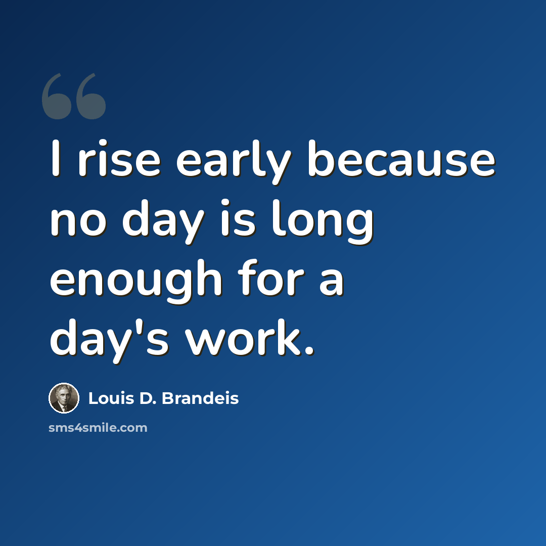 “I rise early because no day is long enough for a day's work.” quote by Louis D. Brandeis