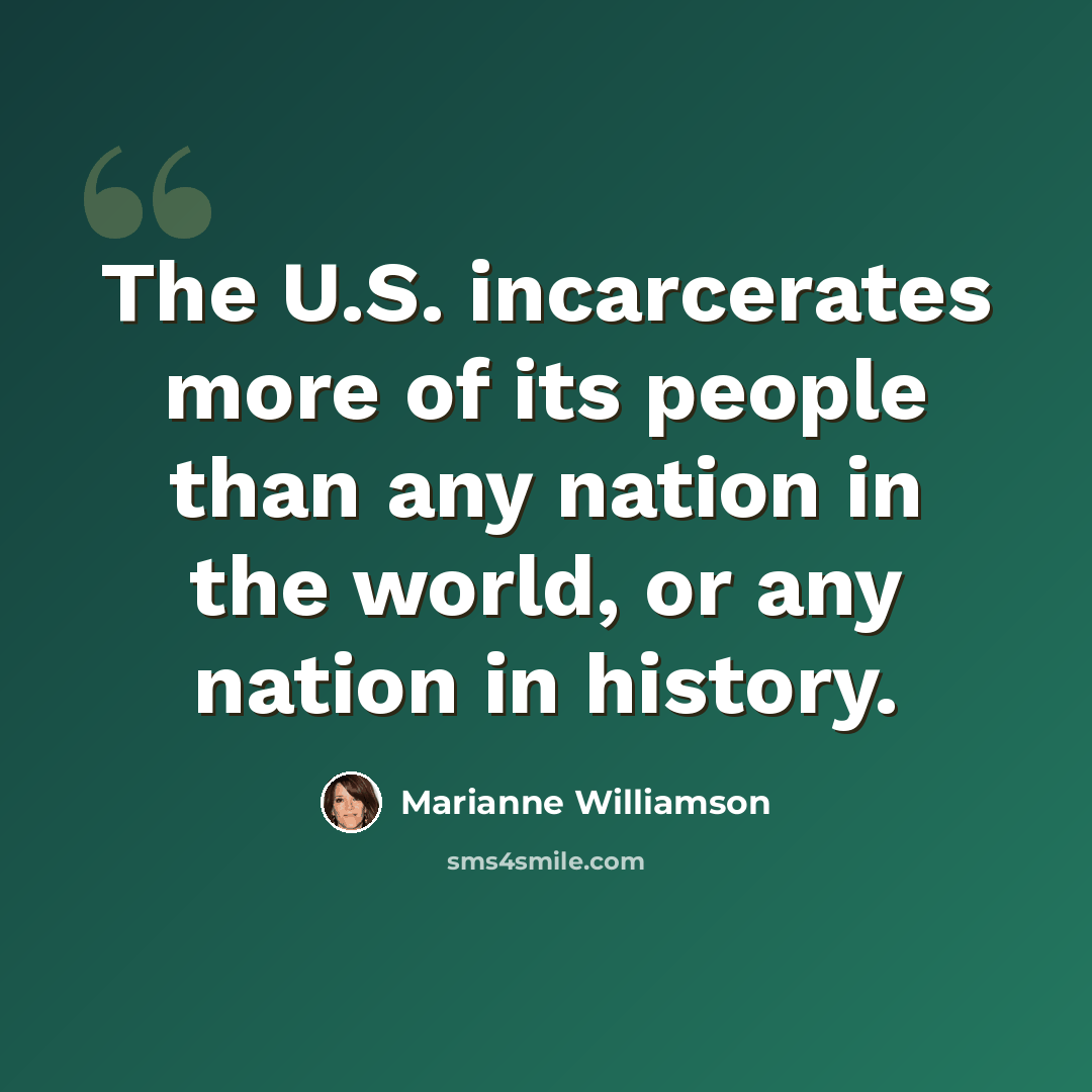 “The U.S. incarcerates more of its people than any nation in the world, or any nation in history.” quote by Marianne Williamson