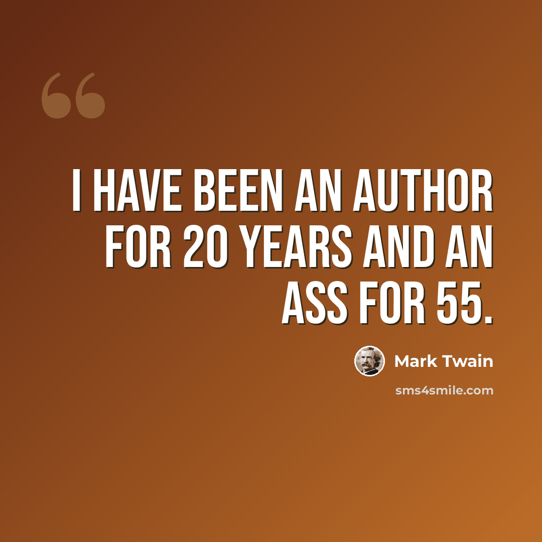 “I have been an author for 20 years and an ass for 55.” quote by Mark Twain
