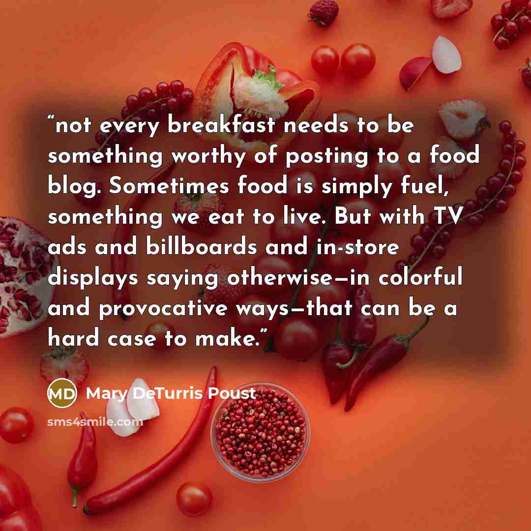 “not every breakfast needs to be something worthy of posting to a food blog. Sometimes food is simply fuel, something we eat to live. But with TV ads and billboards and in-store displays saying otherwise—in colorful and provocative ways—that can be a hard case to make.” quote by Mary DeTurris Poust