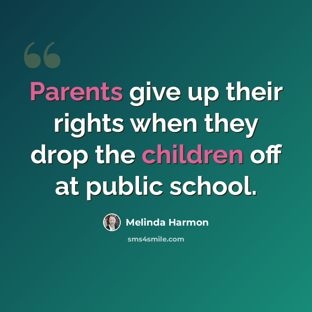 “Parents give up their rights when they drop the children off at public school.” quote by Melinda Harmon