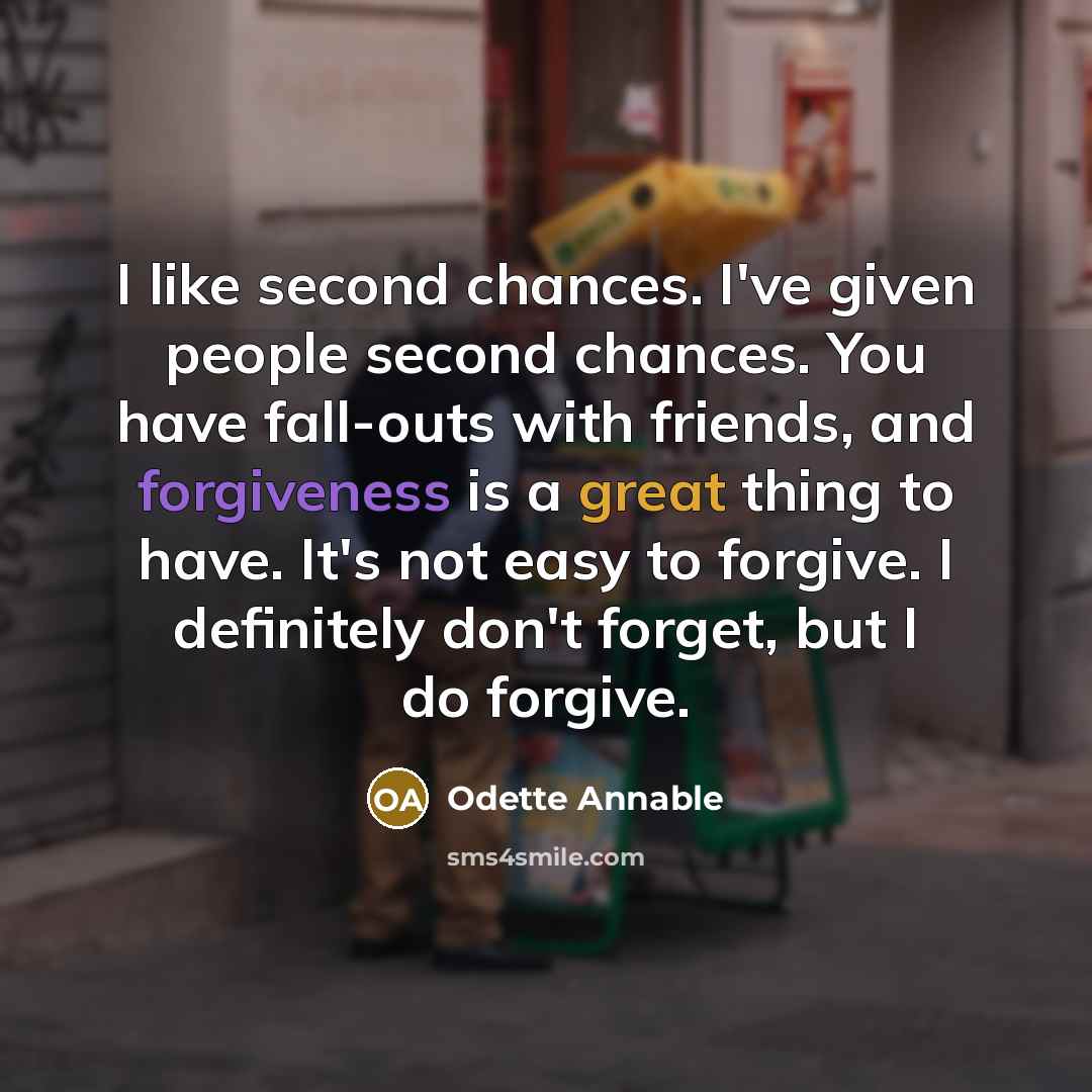 “I like second chances. I've given people second chances. You have fall-outs with friends, and forgiveness is a great thing to have. It's not easy to forgive. I definitely don't forget, but I do forgive.” quote by Odette Annable