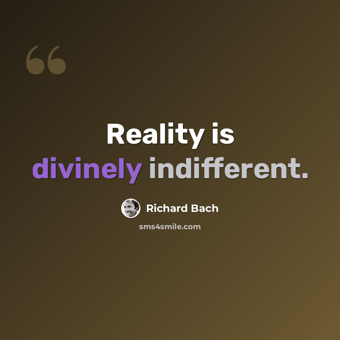 “Reality is divinely indifferent.” quote by Richard Bach