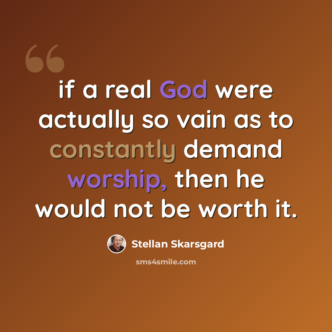 “if a real God were actually so vain as to constantly demand worship, then he would not be worth it.” quote by Stellan Skarsgard