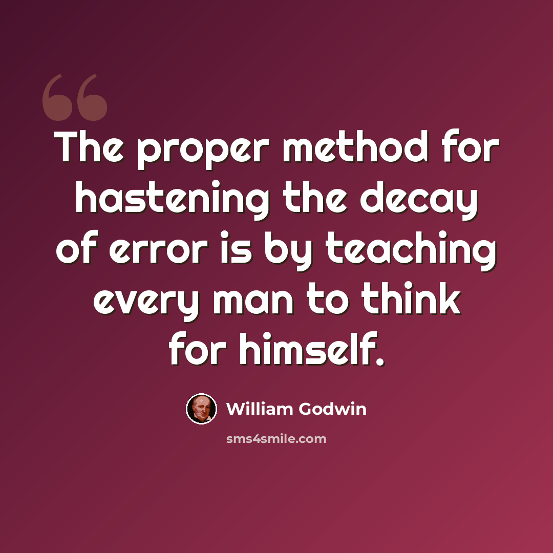 “The proper method for hastening the decay of error is by teaching every man to think for himself.” quote by William Godwin
