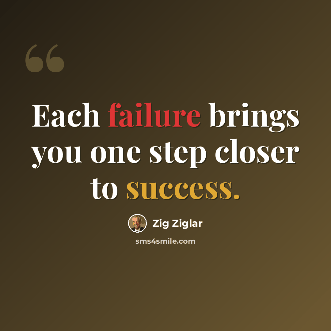 “Each failure brings you one step closer to success.” quote by Zig Ziglar
