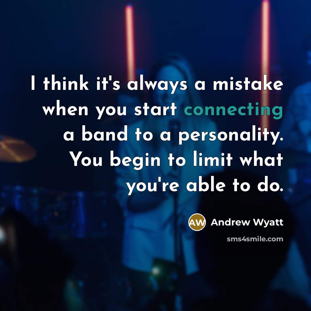 “I think it's always a mistake when you start connecting a band to a personality. You begin to limit what you're able to do.” quote by Andrew Wyatt