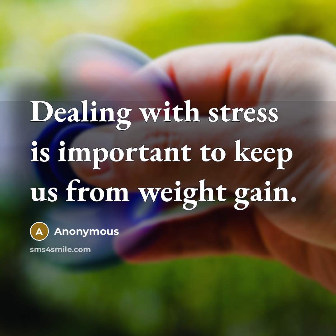 “Dealing with stress is important to keep us from weight gain.” quote by Anonymous