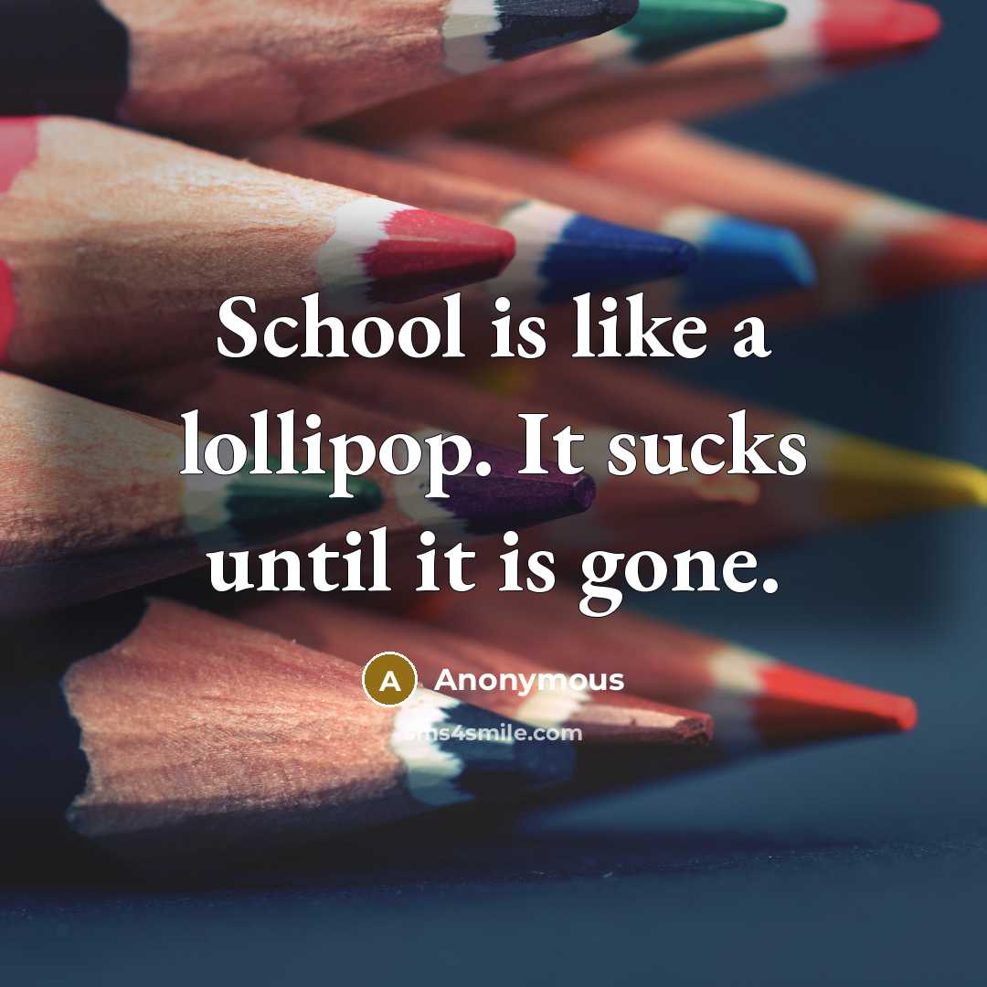 “School is like a lollipop. It sucks until it is gone.” quote by Anonymous