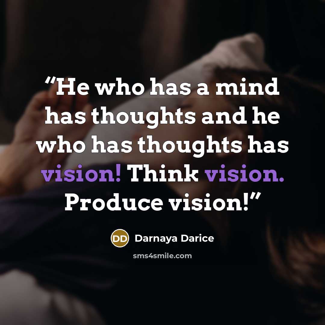 “He who has a mind has thoughts and he who has thoughts has vision! Think vision. Produce vision!” quote by Darnaya Darice