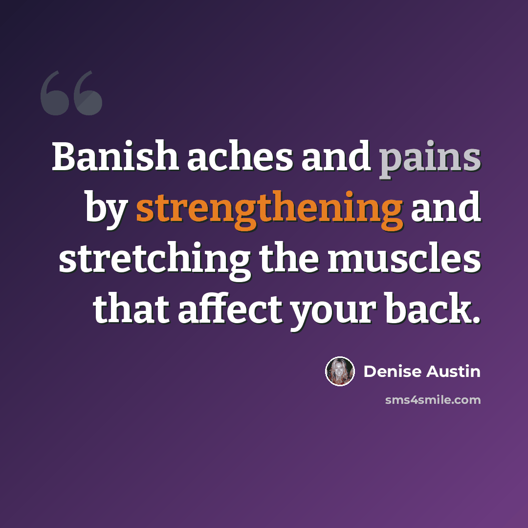 “Banish aches and pains by strengthening and stretching the muscles that affect your back.” quote by Denise Austin