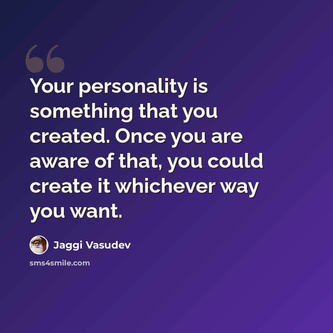 “Your personality is something that you created. Once you are aware of that, you could create it whichever way you want.” quote by Jaggi Vasudev
