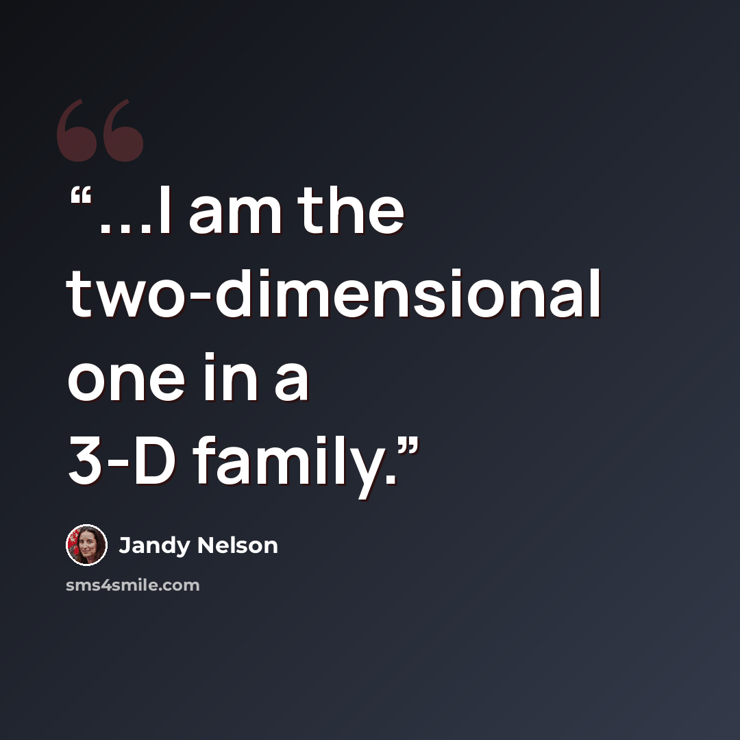 “...I am the two-dimensional one in a 3-D family.” quote by Jandy Nelson