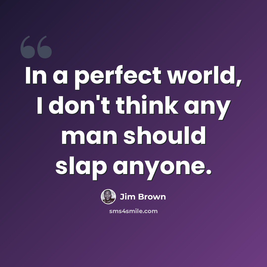 “In a perfect world, I don't think any man should slap anyone.” quote by Jim Brown