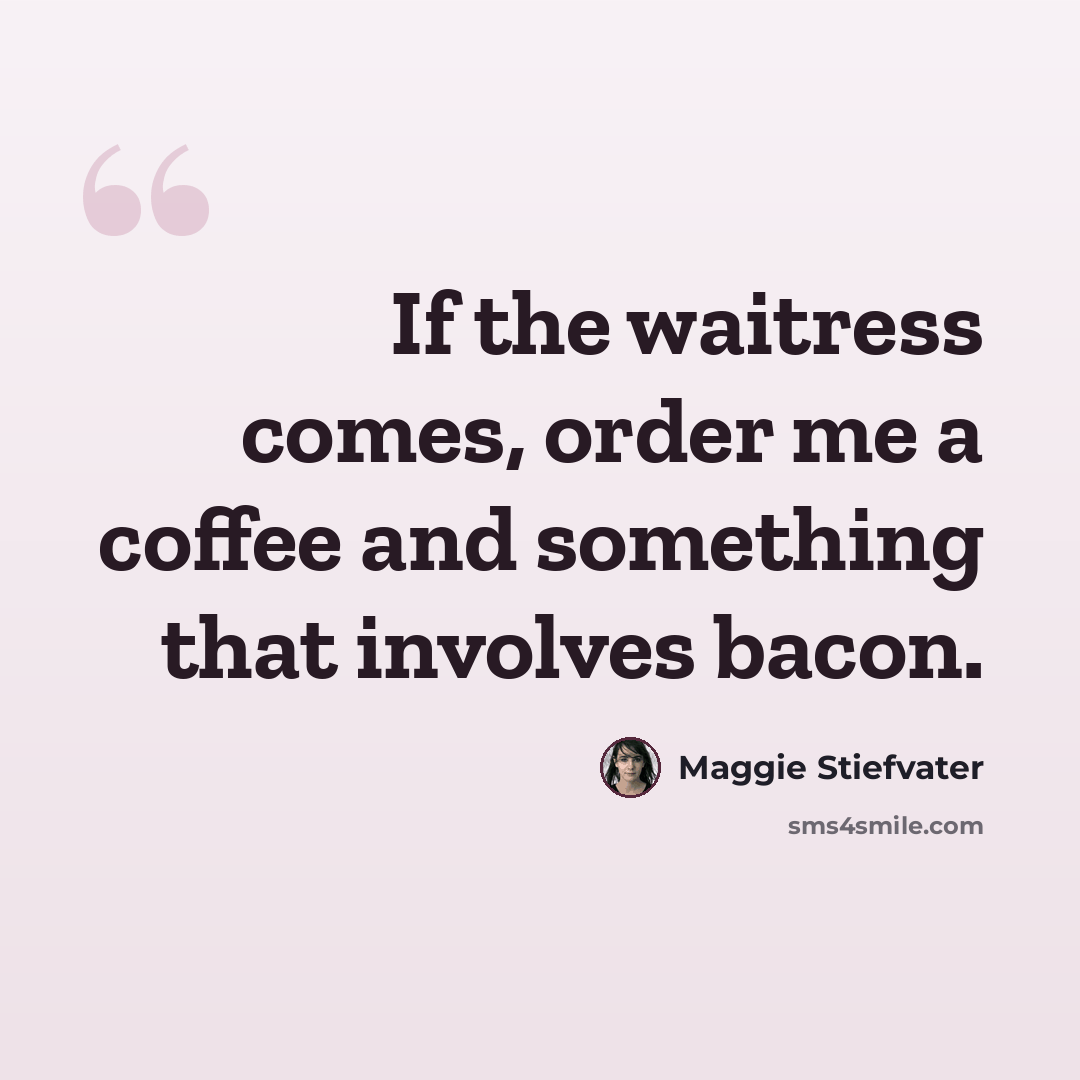 “If the waitress comes, order me a coffee and something that involves bacon.” quote by Maggie Stiefvater