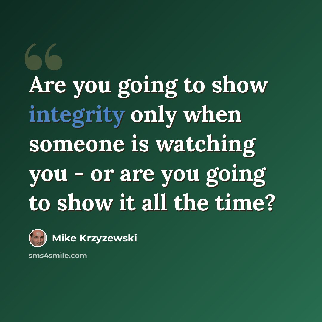 “Are you going to show integrity only when someone is watching you - or are you going to show it all the time?” quote by Mike Krzyzewski