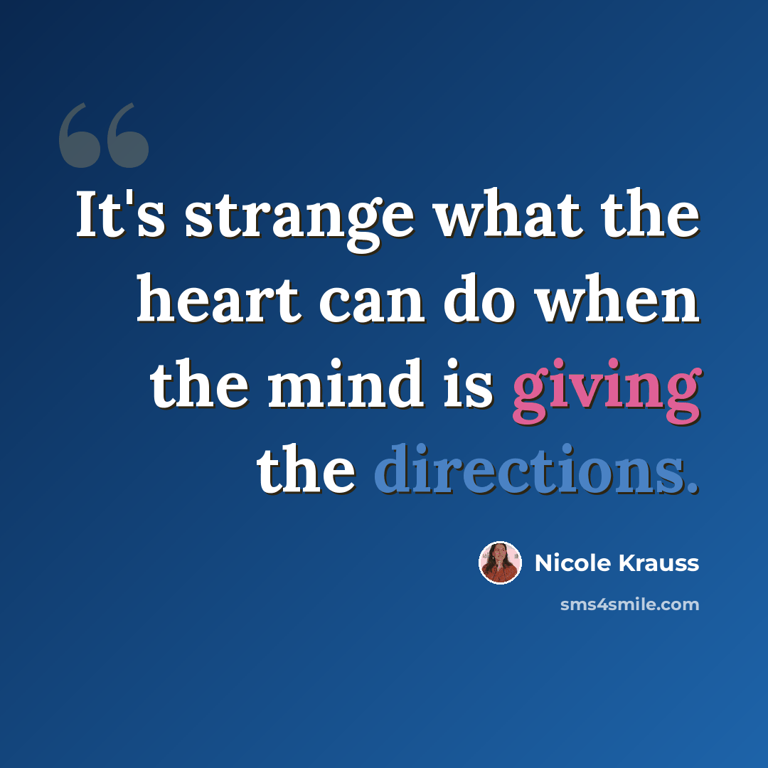 “It's strange what the heart can do when the mind is giving the directions.” quote by Nicole Krauss