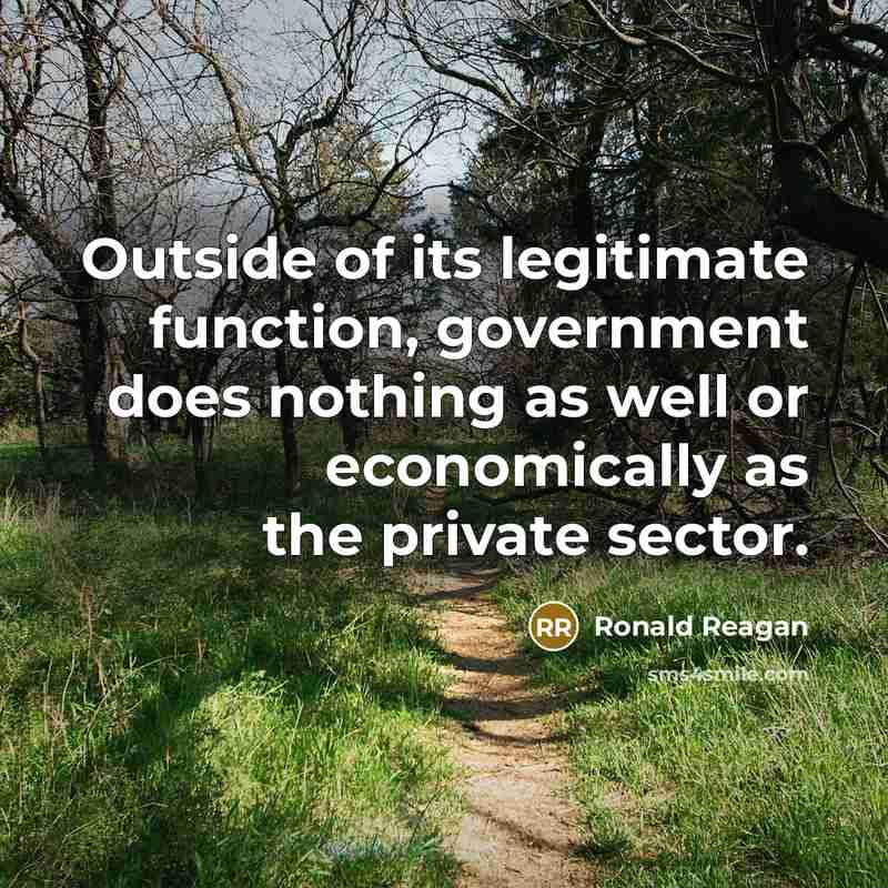 “Outside of its legitimate function, government does nothing as well or economically as the private sector.” quote by Ronald Reagan