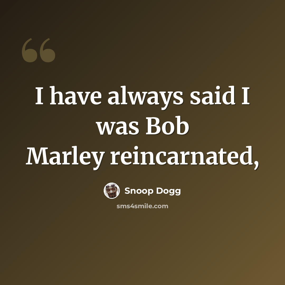 “I have always said I was Bob Marley reincarnated,” quote by Snoop Dogg