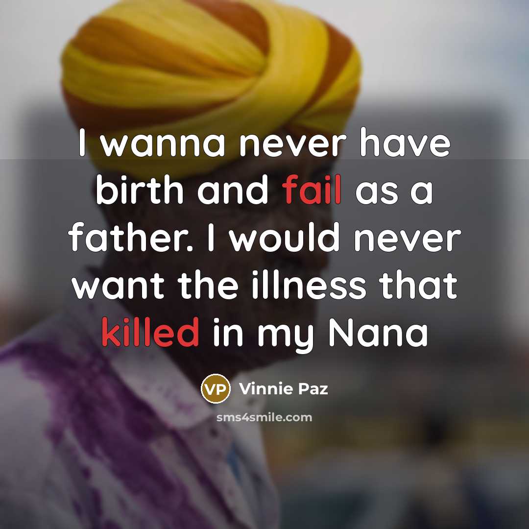 “I wanna never have birth and fail as a father. I would never want the illness that killed in my Nana” quote by Vinnie Paz