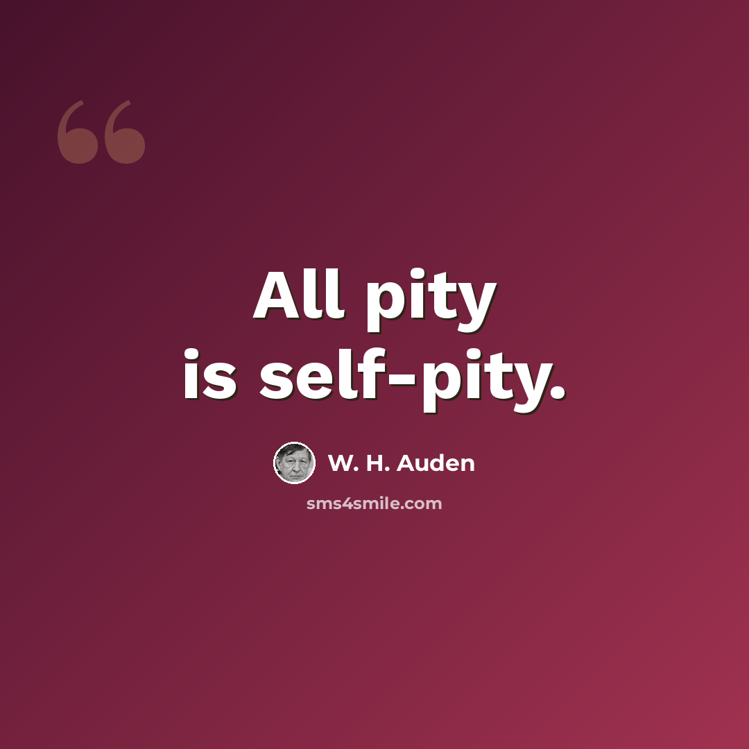 “All pity is self-pity.” quote by W. H. Auden