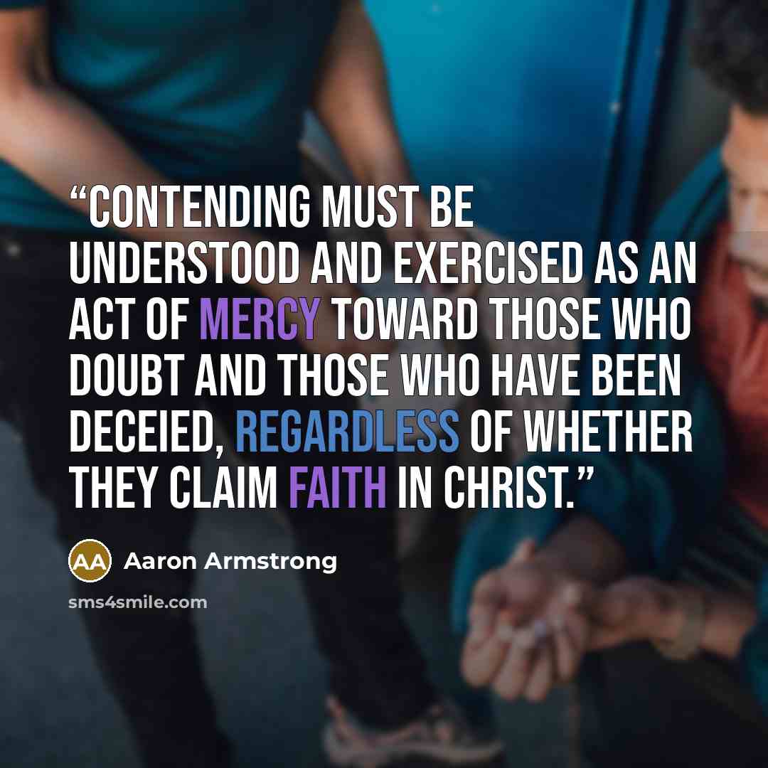 “Contending must be understood and exercised as an act of mercy toward those who doubt and those who have been deceied, regardless of whether they claim faith in Christ.” quote by Aaron Armstrong