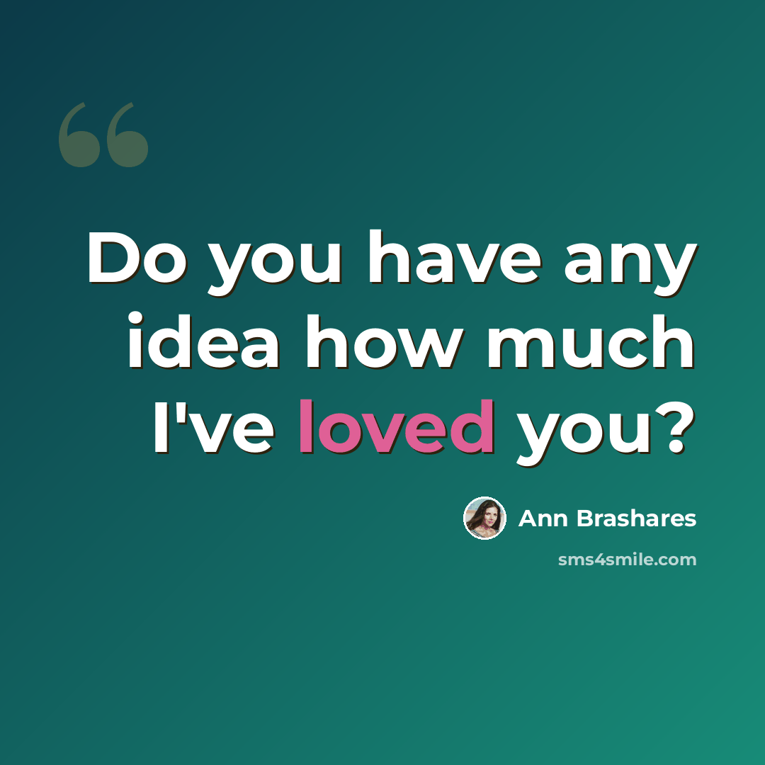 “Do you have any idea how much I've loved you?” quote by Ann Brashares