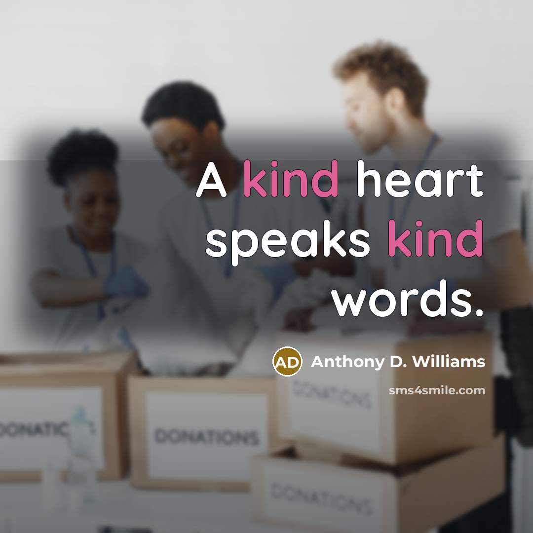 “A kind heart speaks kind words.” quote by Anthony D. Williams