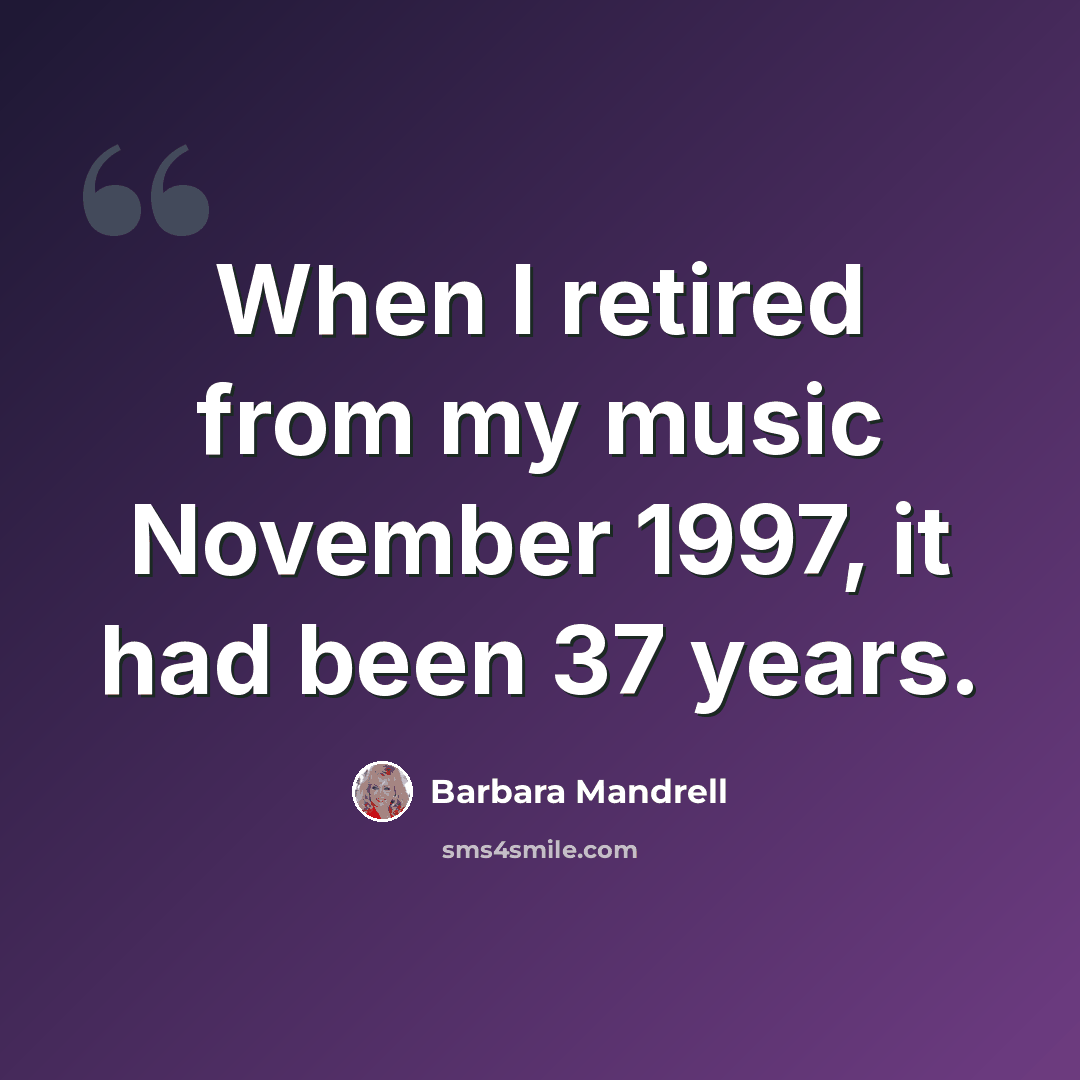 “When I retired from my music November 1997, it had been 37 years.” quote by Barbara Mandrell
