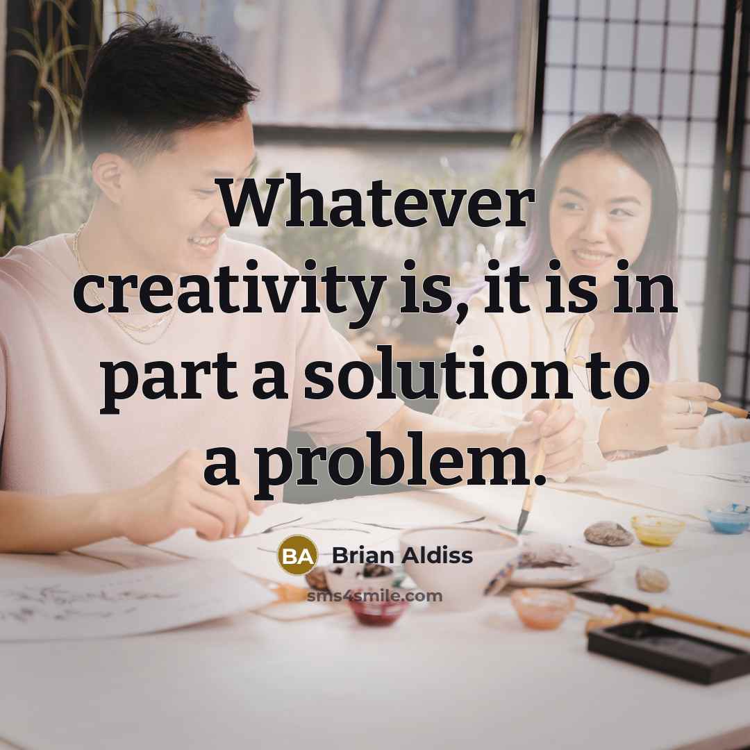 “Whatever creativity is, it is in part a solution to a problem.” quote by Brian Aldiss